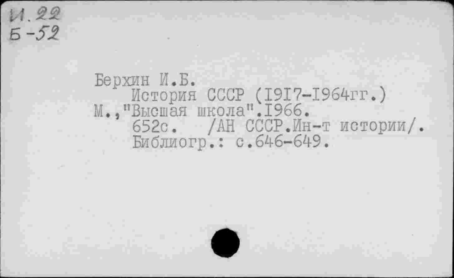 ﻿Берхин И.Б.
История СССР (1917-1964гг.) М,, "Высшая школа”.1966.
652с. /АН СССР.Ин-т истории/.
Библиогр.: с.646-649.